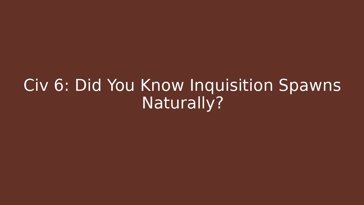 Civ 6: Did You Know Inquisition Spawns Naturally?