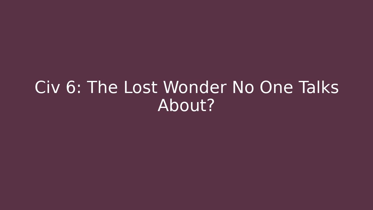 Civ 6: The Lost Wonder No One Talks About?