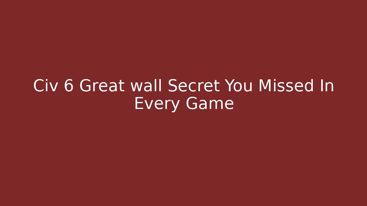 Civ 6 Great wall Secret You Missed In Every Game