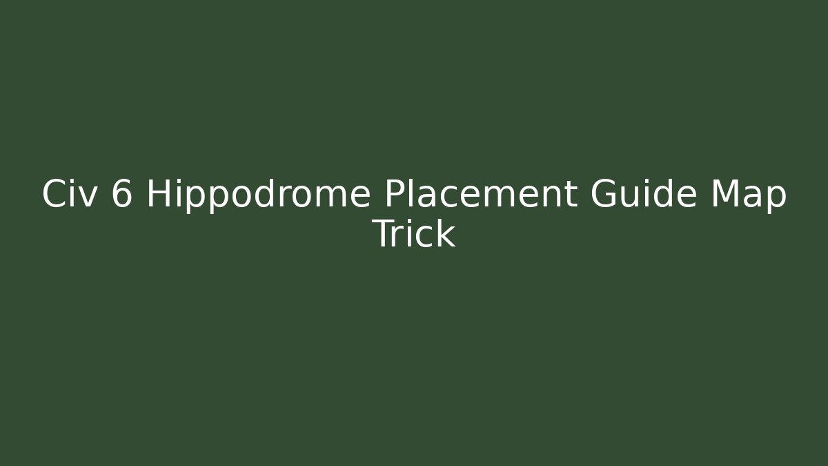 Civ 6 Hippodrome Placement Guide Map Trick