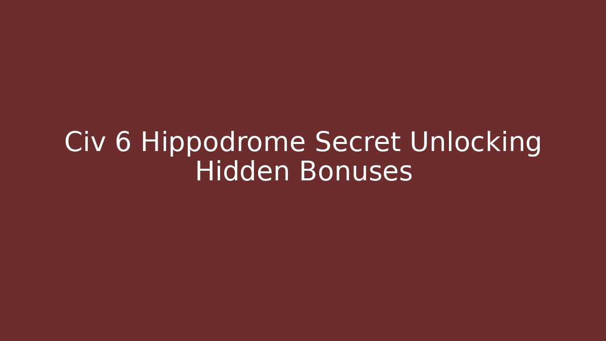 Civ 6 Hippodrome Secret Unlocking Hidden Bonuses
