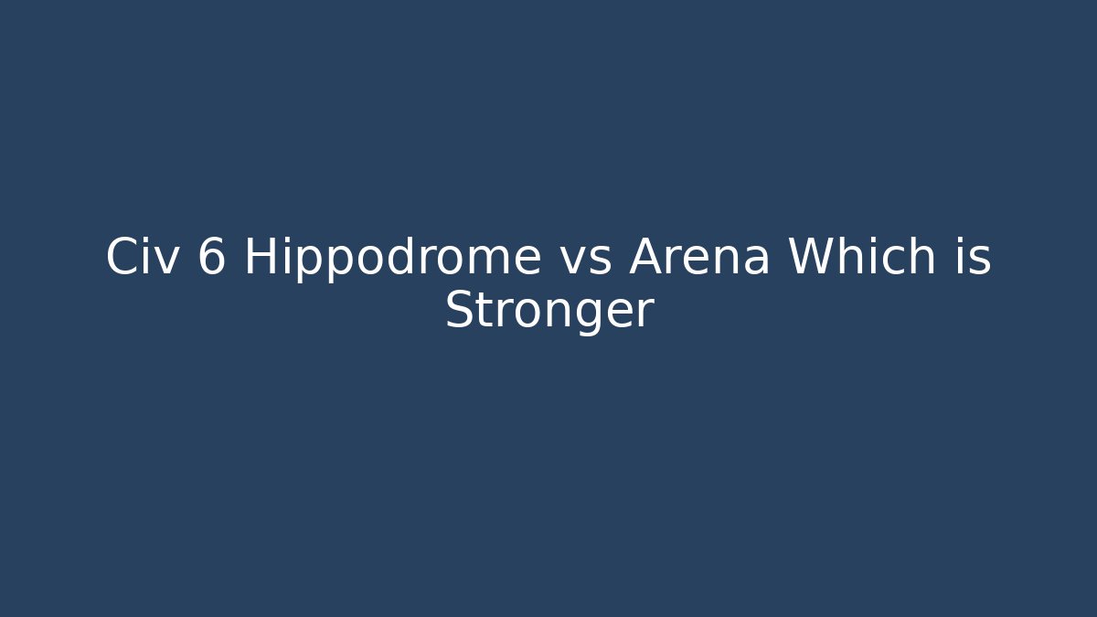 Civ 6 Hippodrome vs Arena Which is Stronger