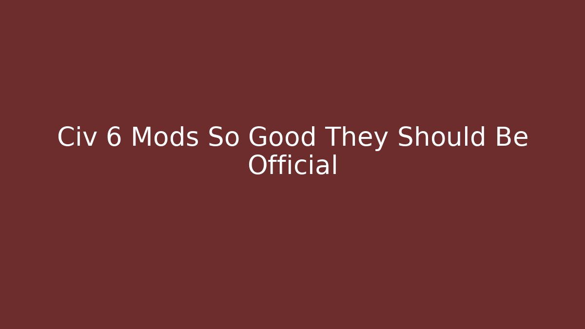 Civ 6 Mods So Good They Should Be Official