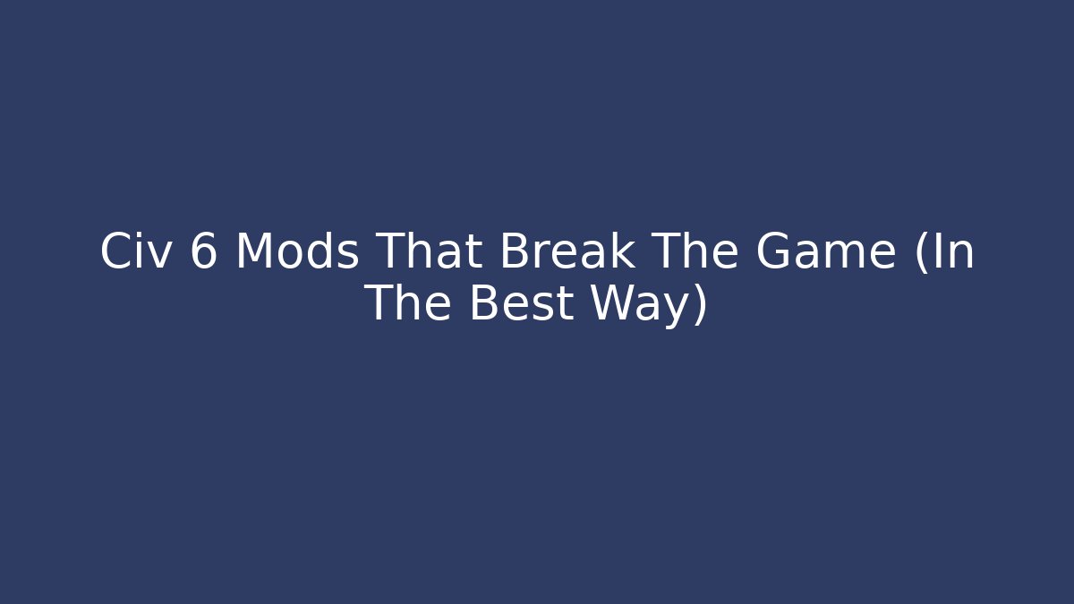 Civ 6 Mods That Break The Game (In The Best Way)