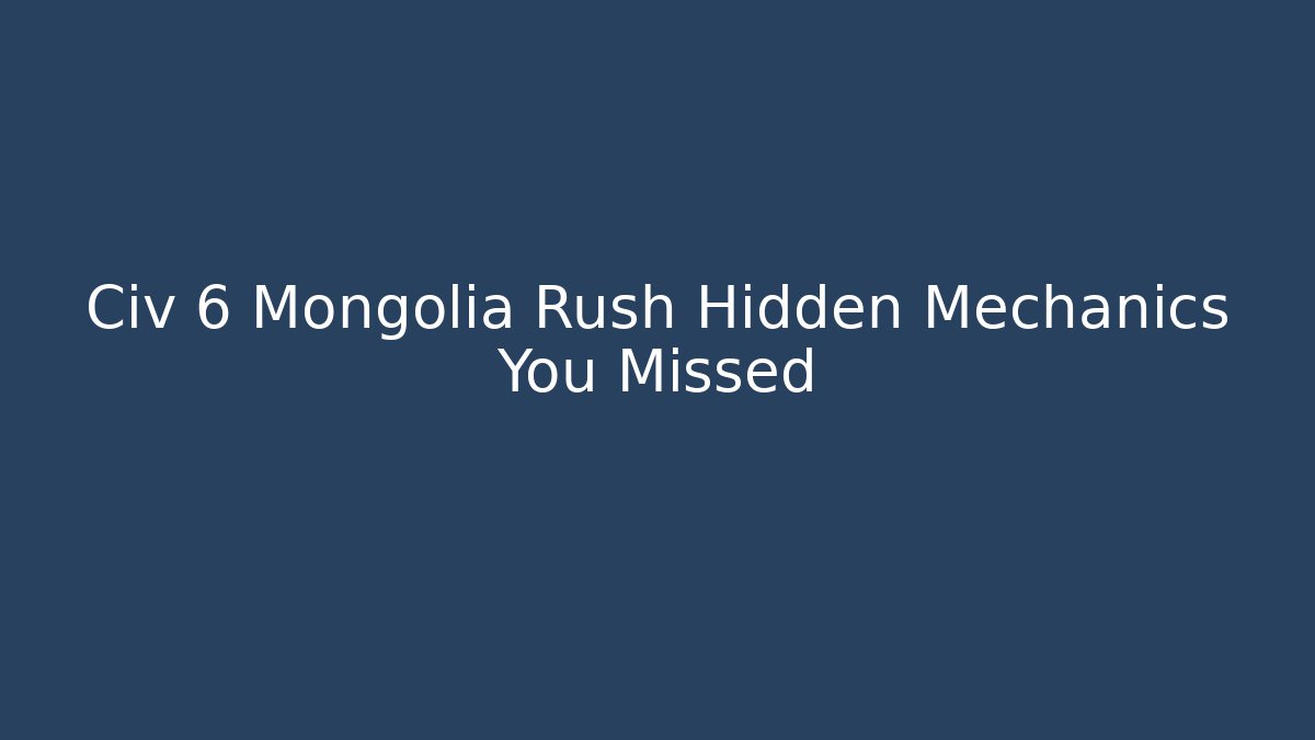 Civ 6 Mongolia Rush Hidden Mechanics You Missed