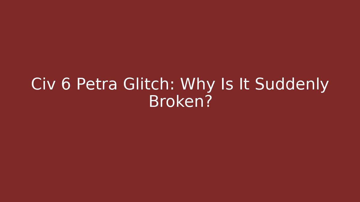 Civ 6 Petra Glitch: Why Is It Suddenly Broken?