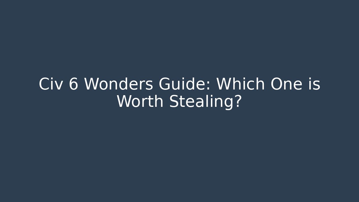 Civ 6 Wonders Guide: Which One is Worth Stealing? - Vintage E-Juice