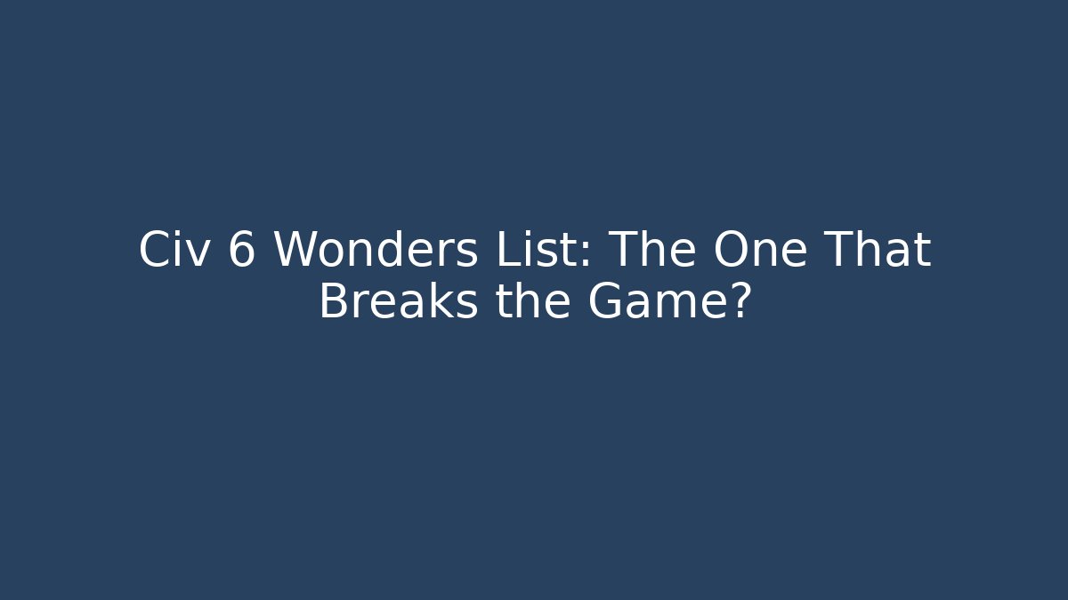 Civ 6 Wonders List: The One That Breaks the Game?