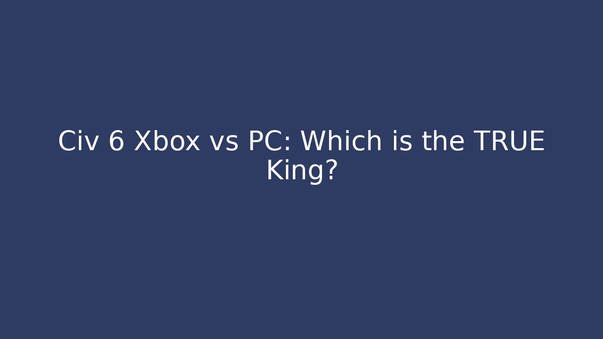 Civ 6 Xbox vs PC: Which is the TRUE King?