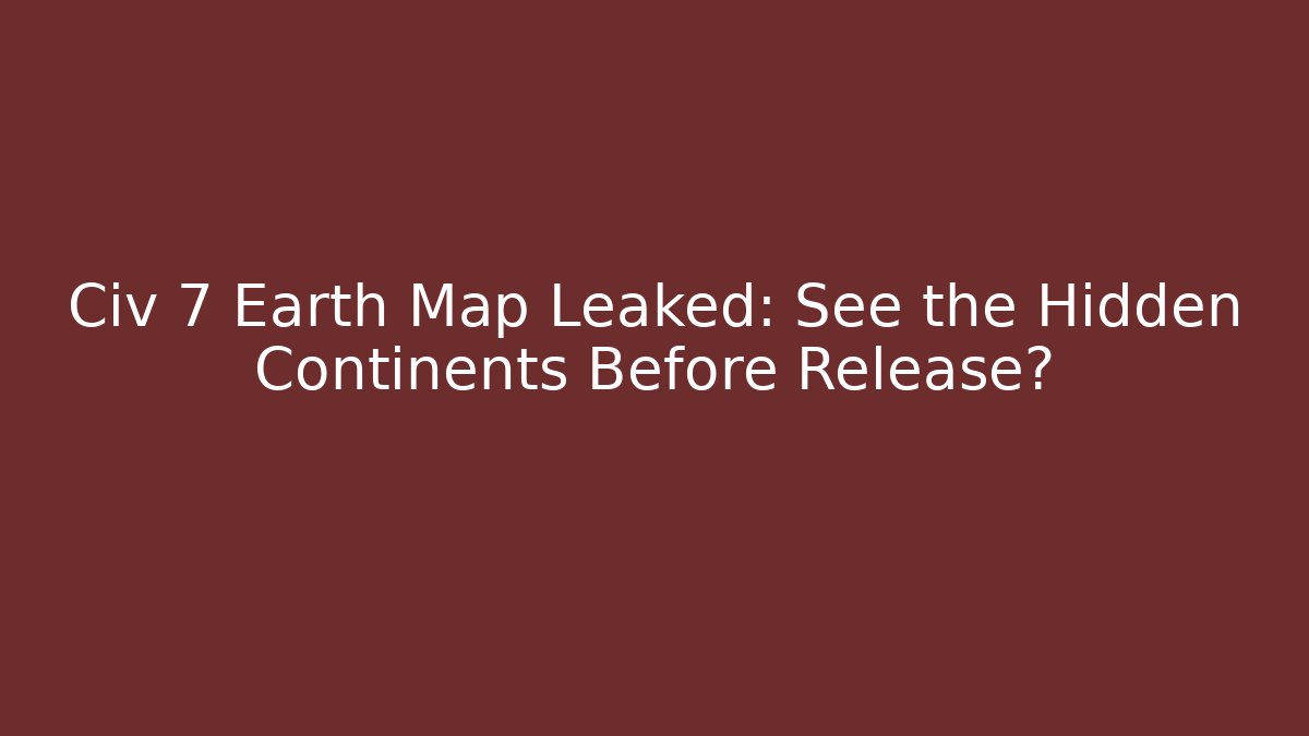 Civ 7 Earth Map Leaked: See the Hidden Continents Before Release? - Vintage E-Juice