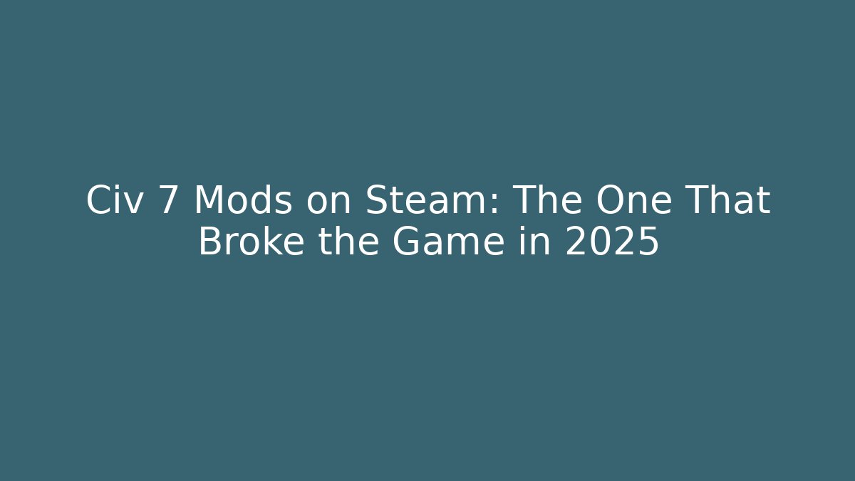 Civ 7 Mods on Steam: The One That Broke the Game in 2025