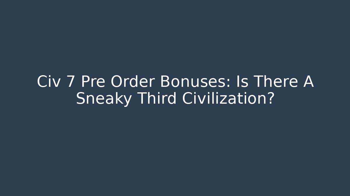 Civ 7 Pre Order Bonuses: Is There A Sneaky Third Civilization?