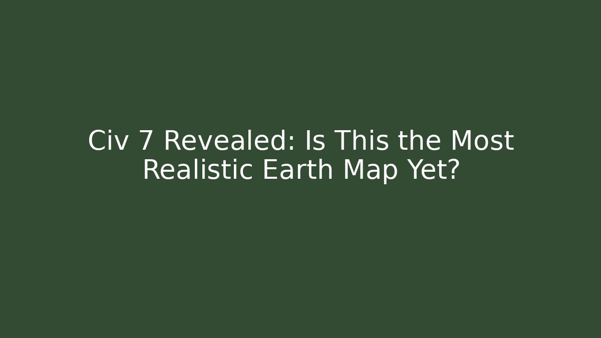 Civ 7 Revealed: Is This the Most Realistic Earth Map Yet?