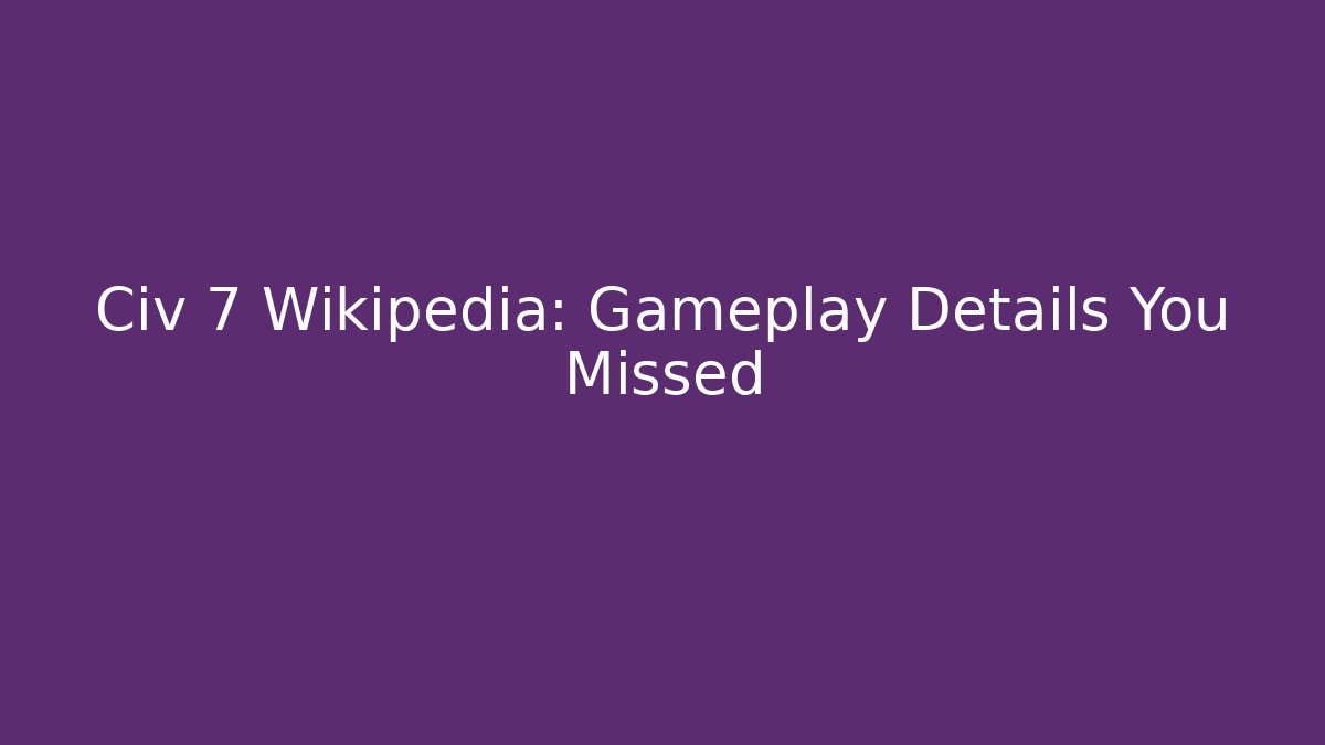 Civ 7 Wikipedia: Gameplay Details You Missed