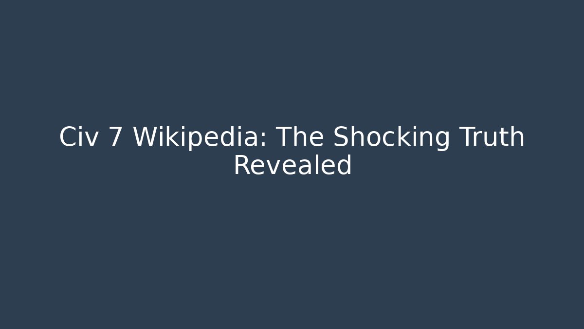Civ 7 Wikipedia: The Shocking Truth Revealed