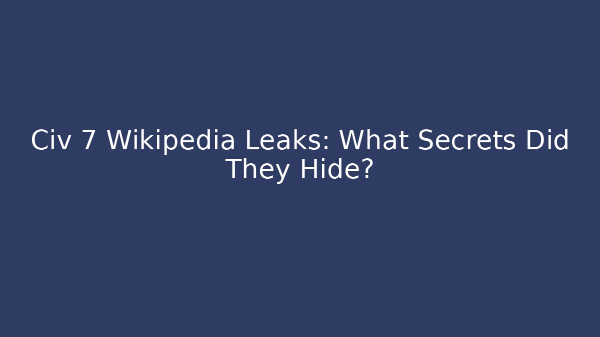 Civ 7 Wikipedia Leaks: What Secrets Did They Hide?