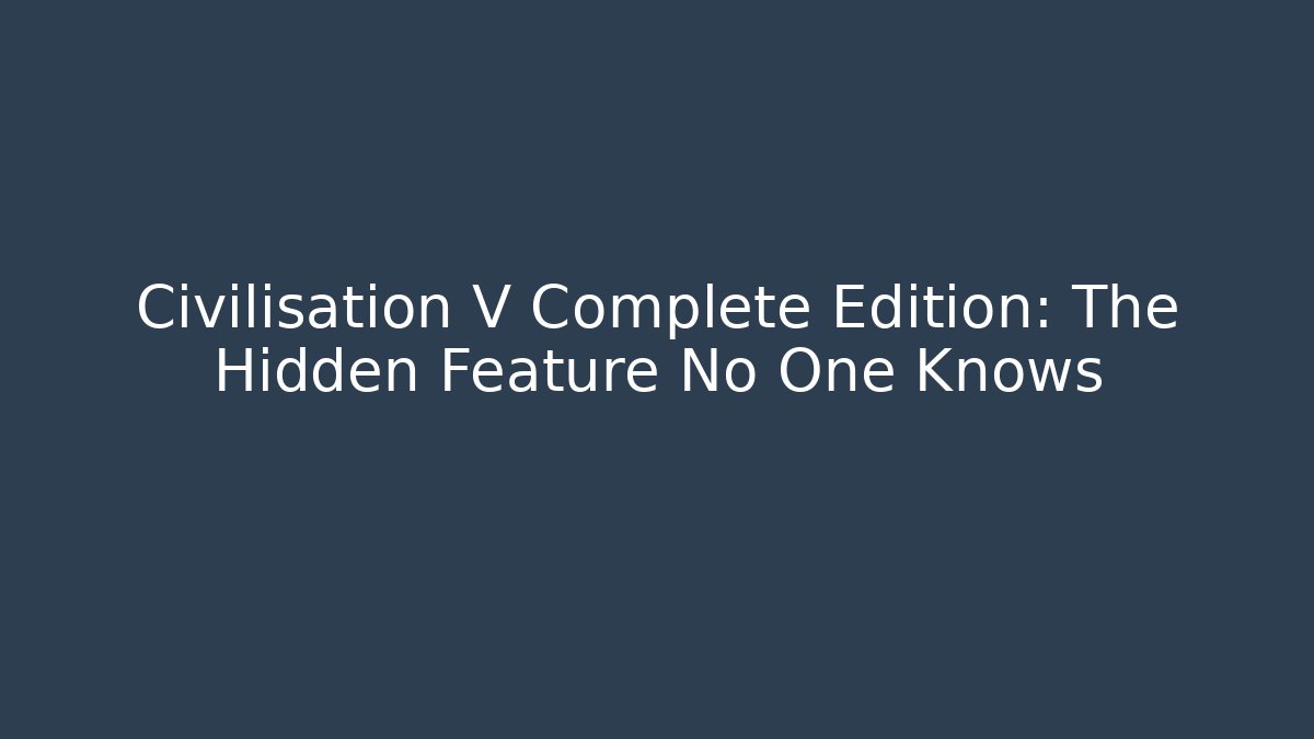 Civilisation V Complete Edition: The Hidden Feature No One Knows