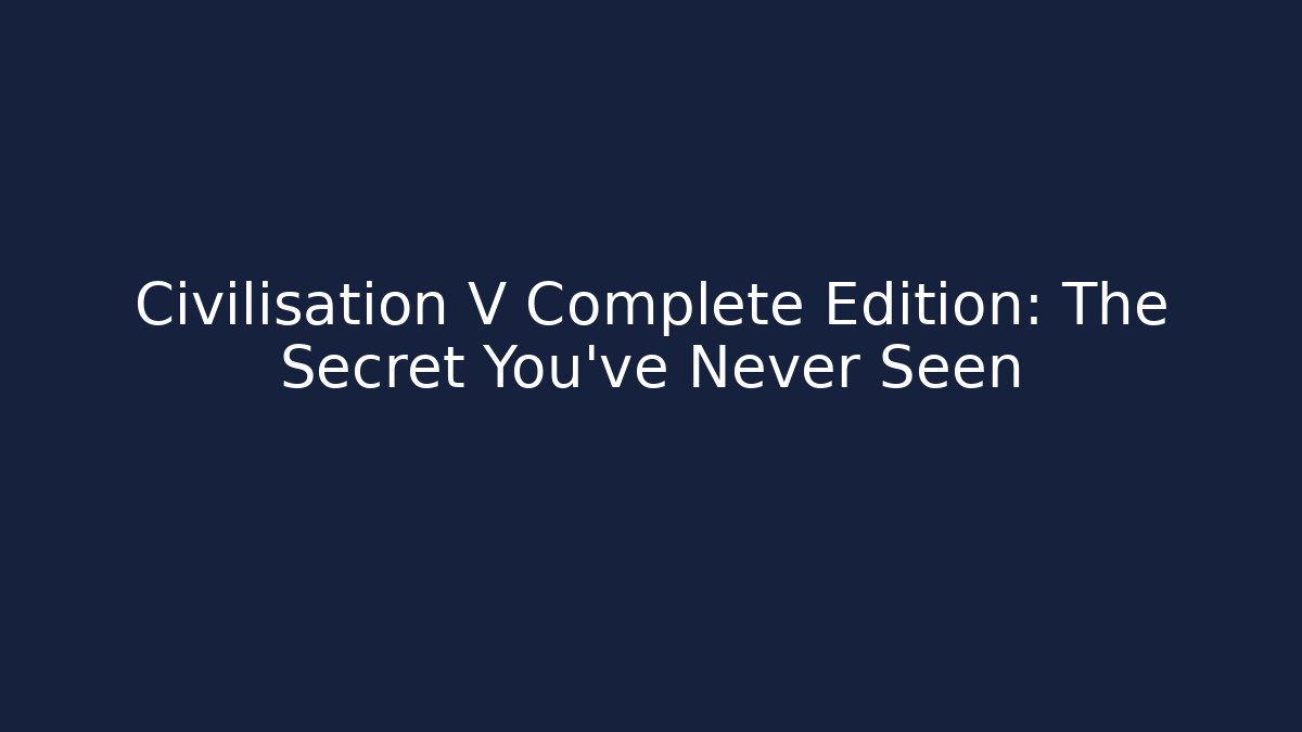 Civilisation V Complete Edition: The Secret You've Never Seen