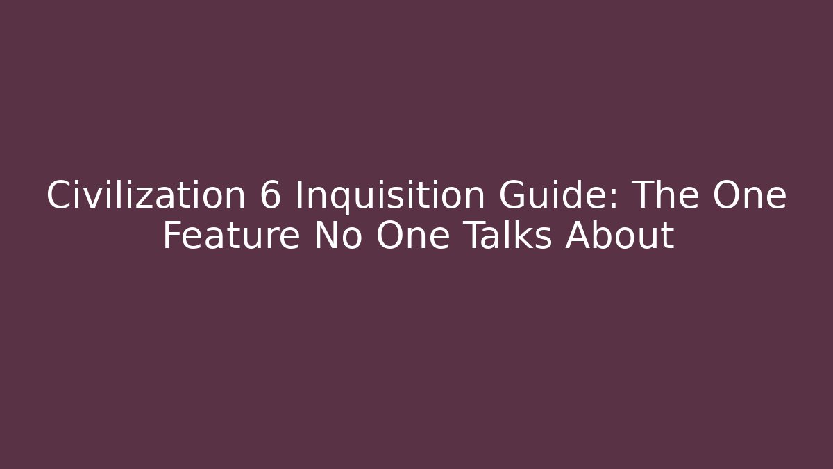 Civilization 6 Inquisition Guide: The One Feature No One Talks About