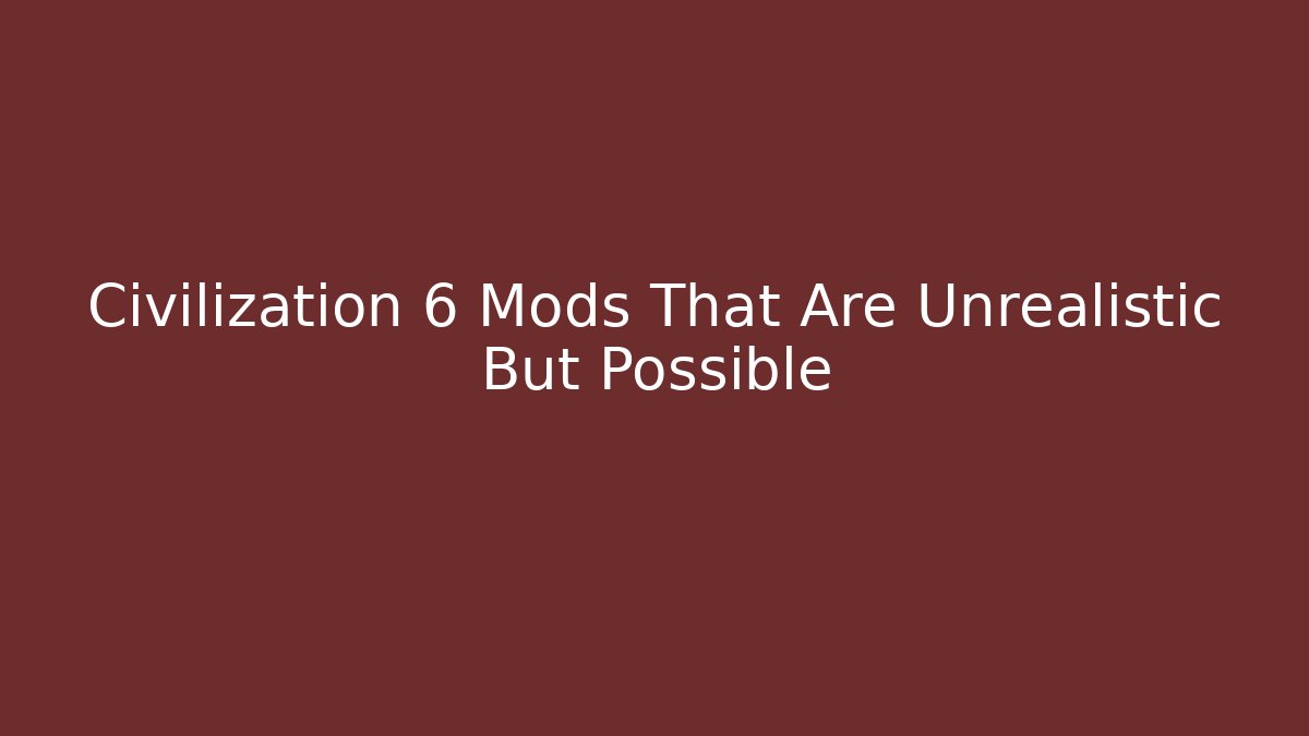 Civilization 6 Mods That Are Unrealistic But Possible