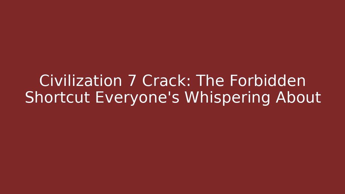Civilization 7 Crack: The Forbidden Shortcut Everyone's Whispering About