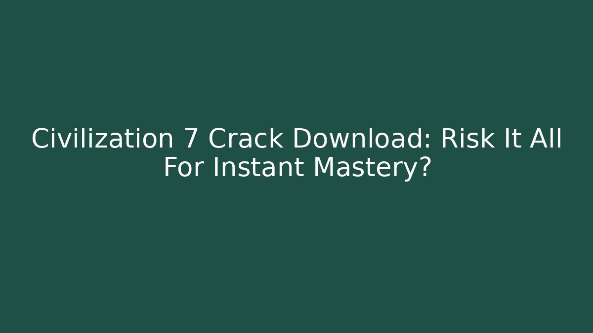 Civilization 7 Crack Download: Risk It All For Instant Mastery?