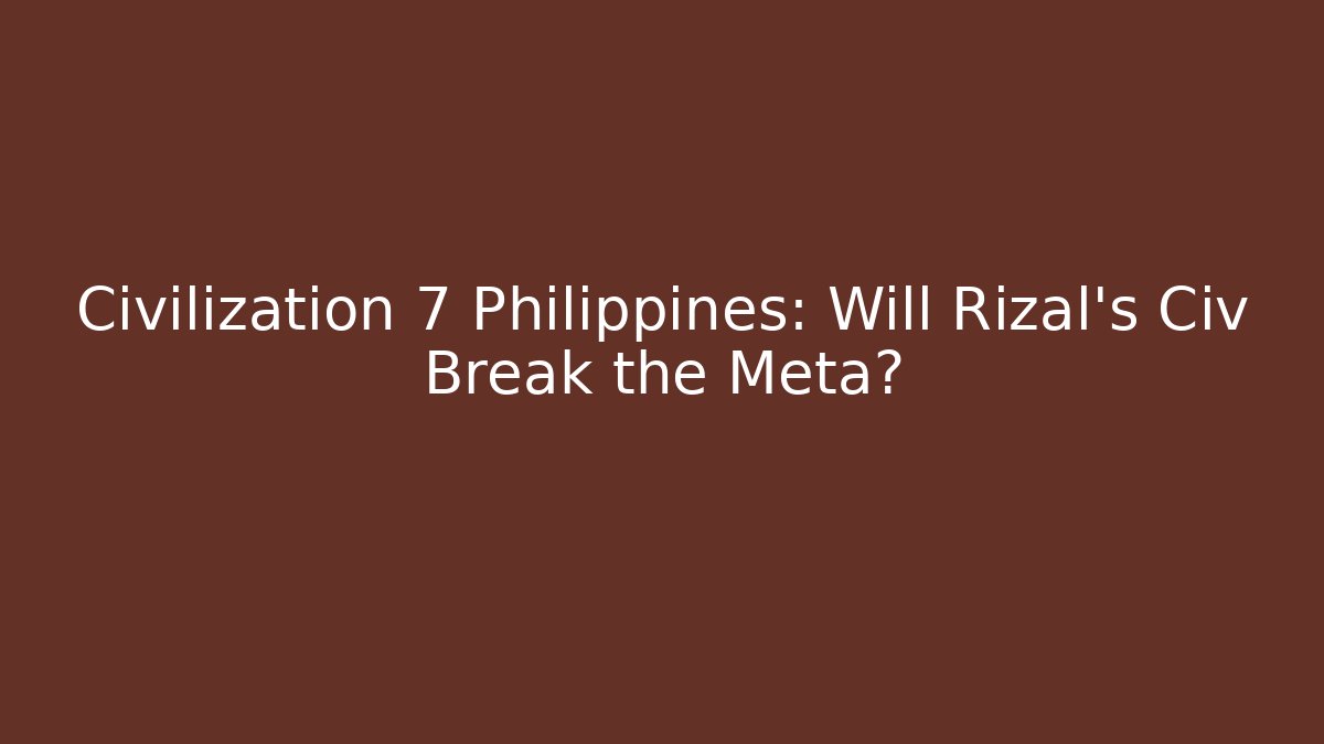 Civilization 7 Philippines: Will Rizal's Civ Break the Meta?