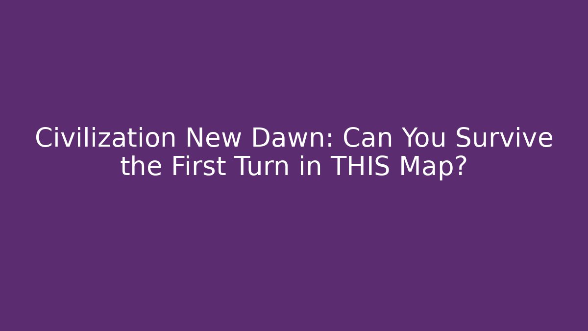 Civilization New Dawn: Can You Survive the First Turn in THIS Map?