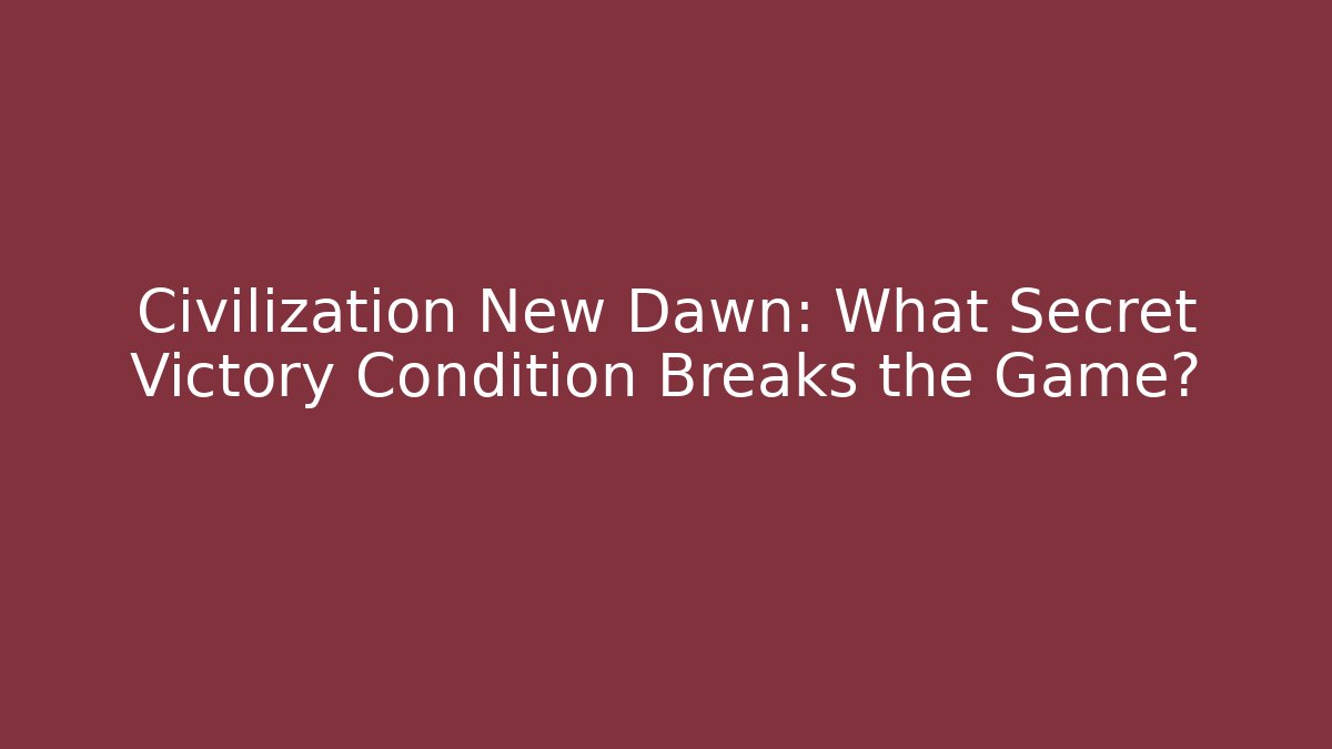 Civilization New Dawn: What Secret Victory Condition Breaks the Game?