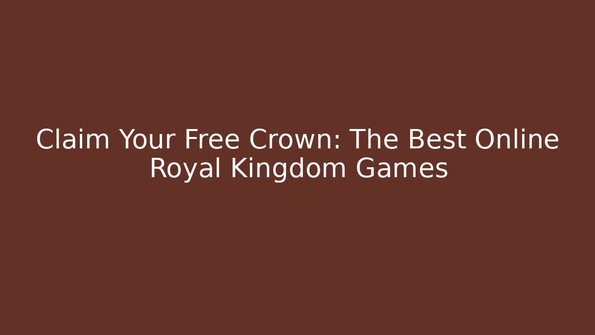 Claim Your Free Crown: The Best Online Royal Kingdom Games