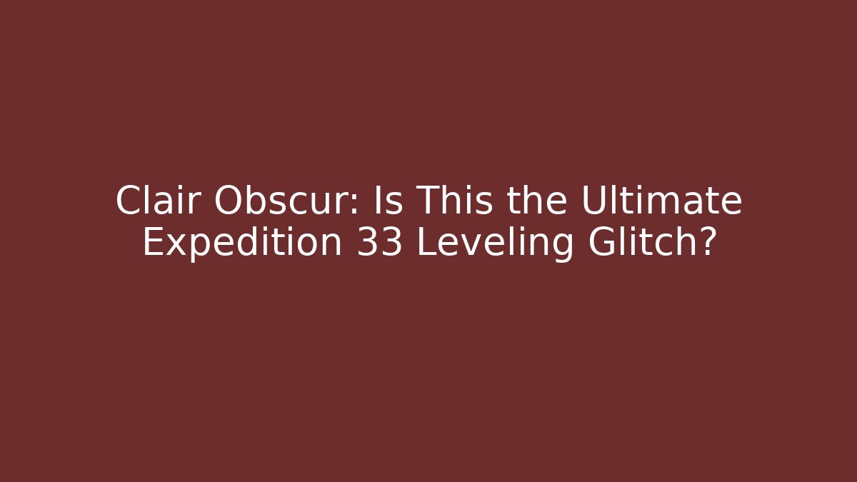 Clair Obscur: Is This the Ultimate Expedition 33 Leveling Glitch? - Vintage E-Juice
