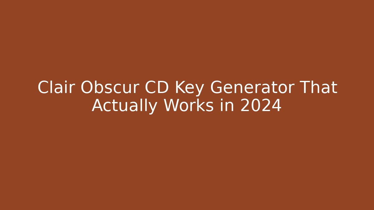 Clair Obscur CD Key Generator That Actually Works in 2024