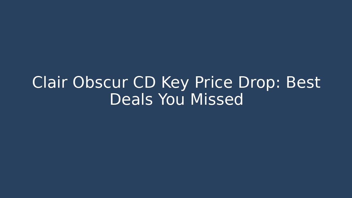 Clair Obscur CD Key Price Drop: Best Deals You Missed