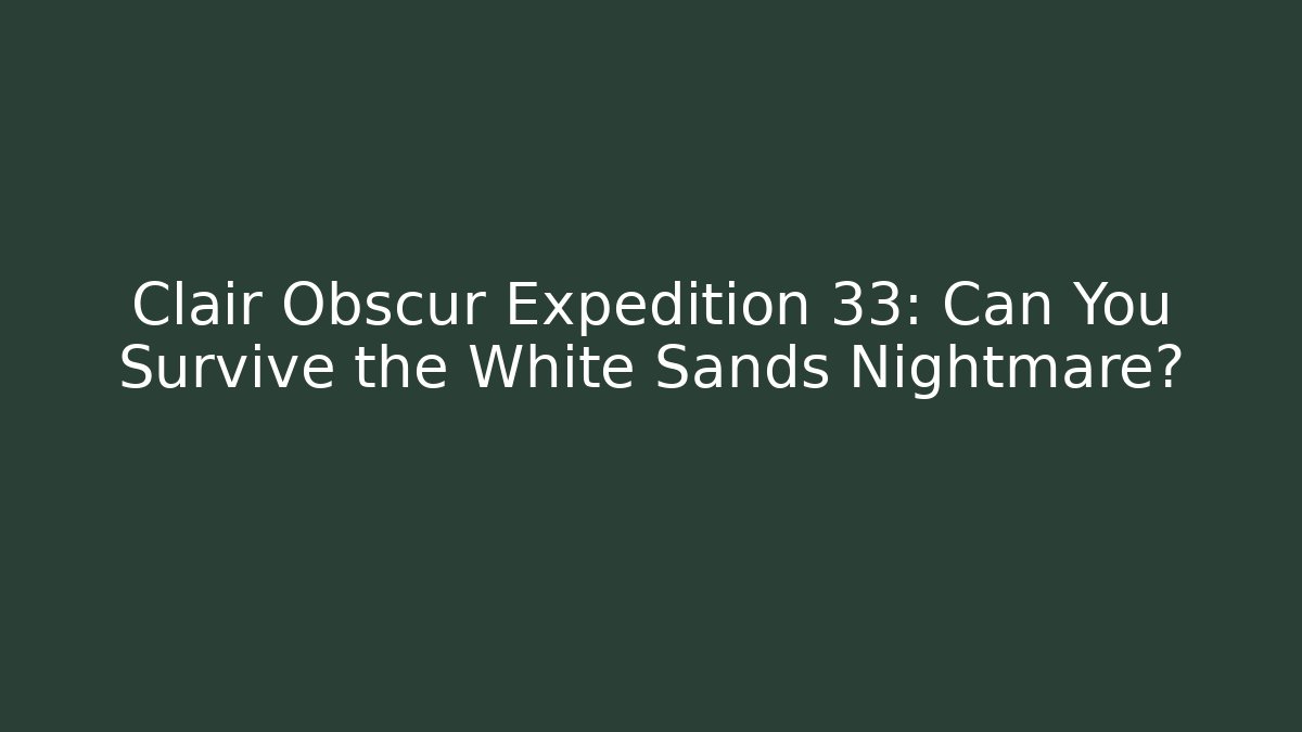 Clair Obscur Expedition 33: Can You Survive the White Sands Nightmare?