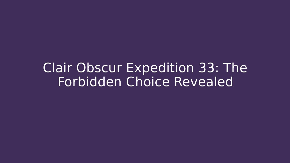 Clair Obscur Expedition 33: The Forbidden Choice Revealed