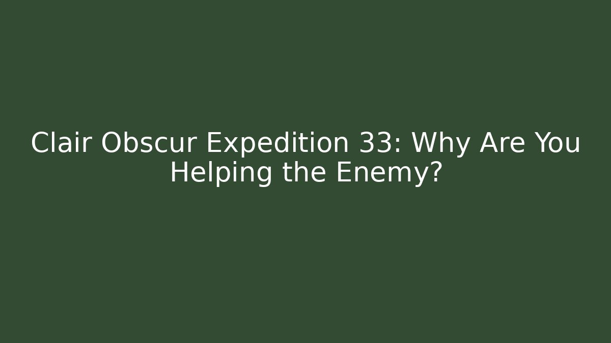Clair Obscur Expedition 33: Why Are You Helping the Enemy?