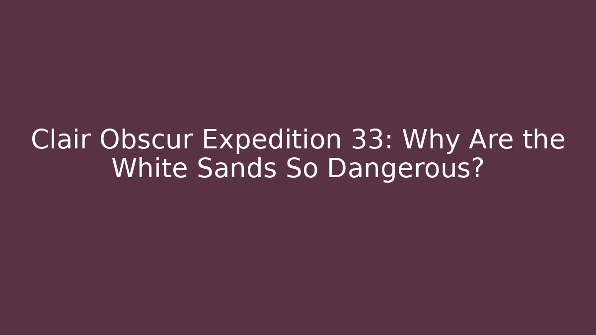 Clair Obscur Expedition 33: Why Are the White Sands So Dangerous?