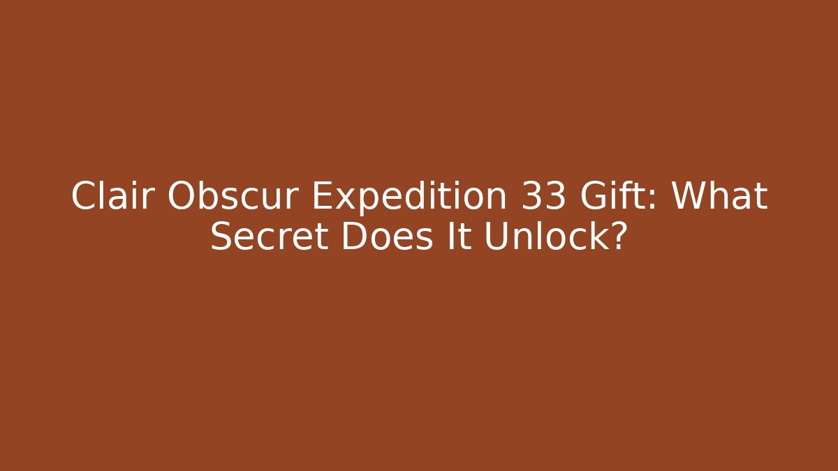 Clair Obscur Expedition 33 Gift: What Secret Does It Unlock?