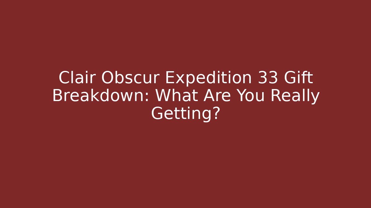 Clair Obscur Expedition 33 Gift Breakdown: What Are You Really Getting?