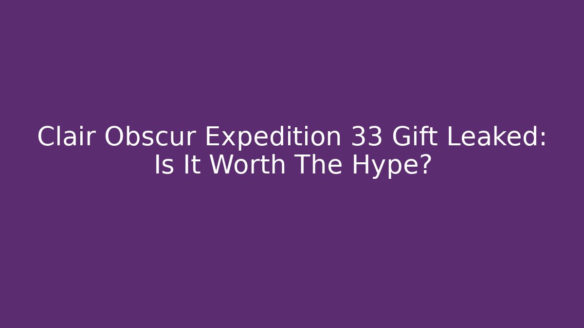 Clair Obscur Expedition 33 Gift Leaked: Is It Worth The Hype?