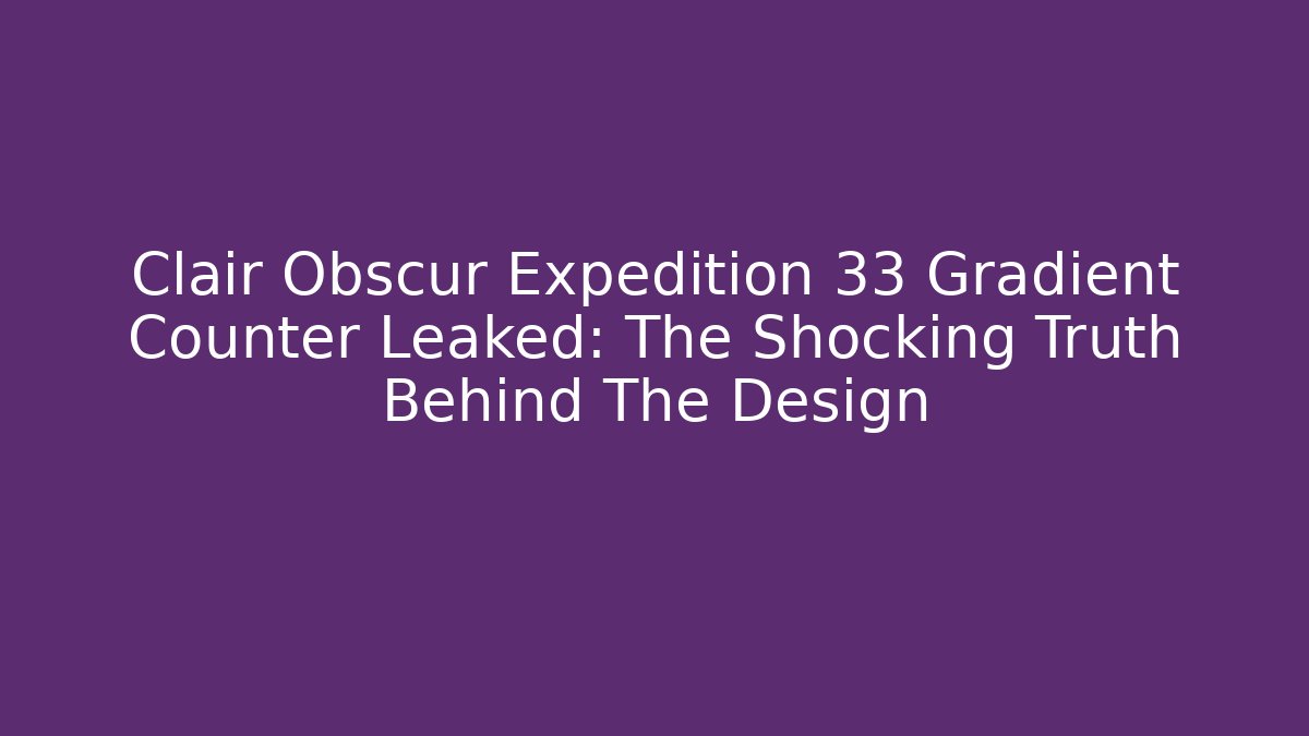 Clair Obscur Expedition 33 Gradient Counter Leaked: The Shocking Truth Behind The Design