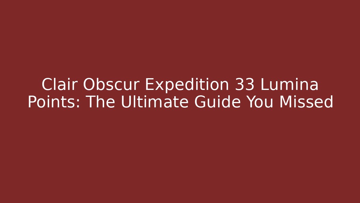 Clair Obscur Expedition 33 Lumina Points: The Ultimate Guide You Missed
