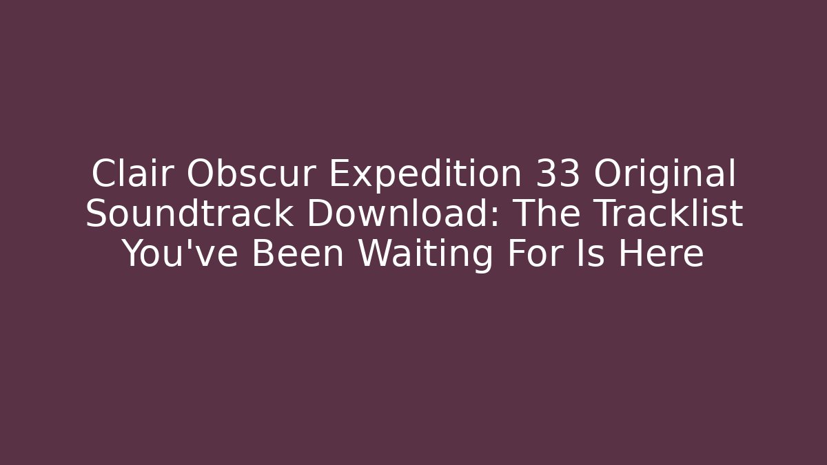 Clair Obscur Expedition 33 Original Soundtrack Download: The Tracklist You’ve Been Waiting For Is Here