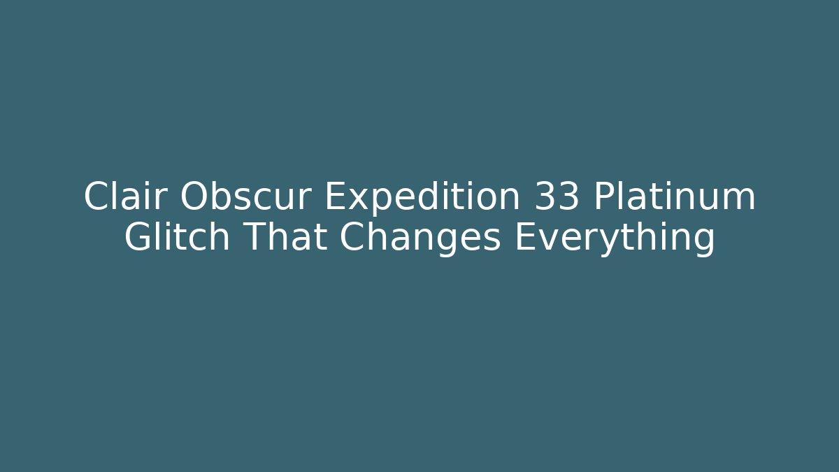 Clair Obscur Expedition 33 Platinum Glitch That Changes Everything - Vintage E-Juice
