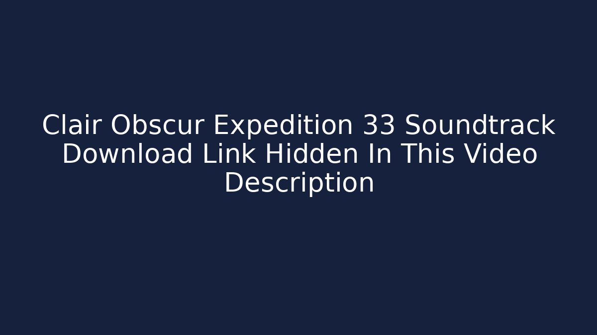 Clair Obscur Expedition 33 Soundtrack Download Link Hidden In This Video Description