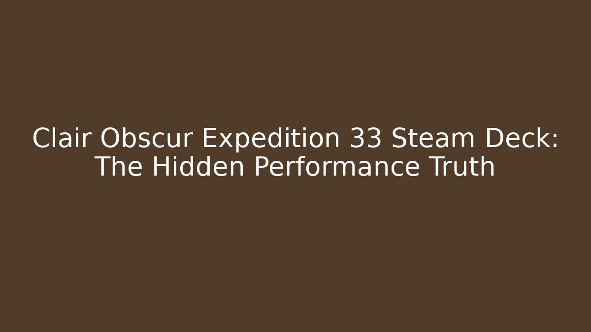Clair Obscur Expedition 33 Steam Deck: The Hidden Performance Truth