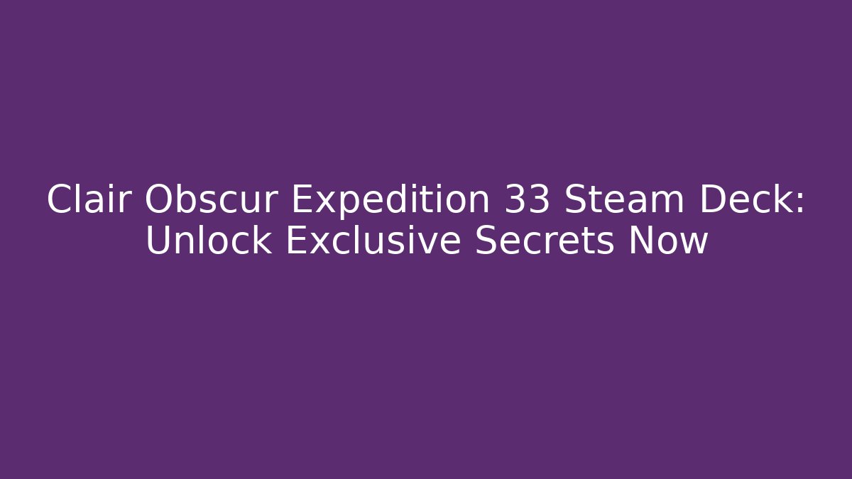 Clair Obscur Expedition 33 Steam Deck: Unlock Exclusive Secrets Now