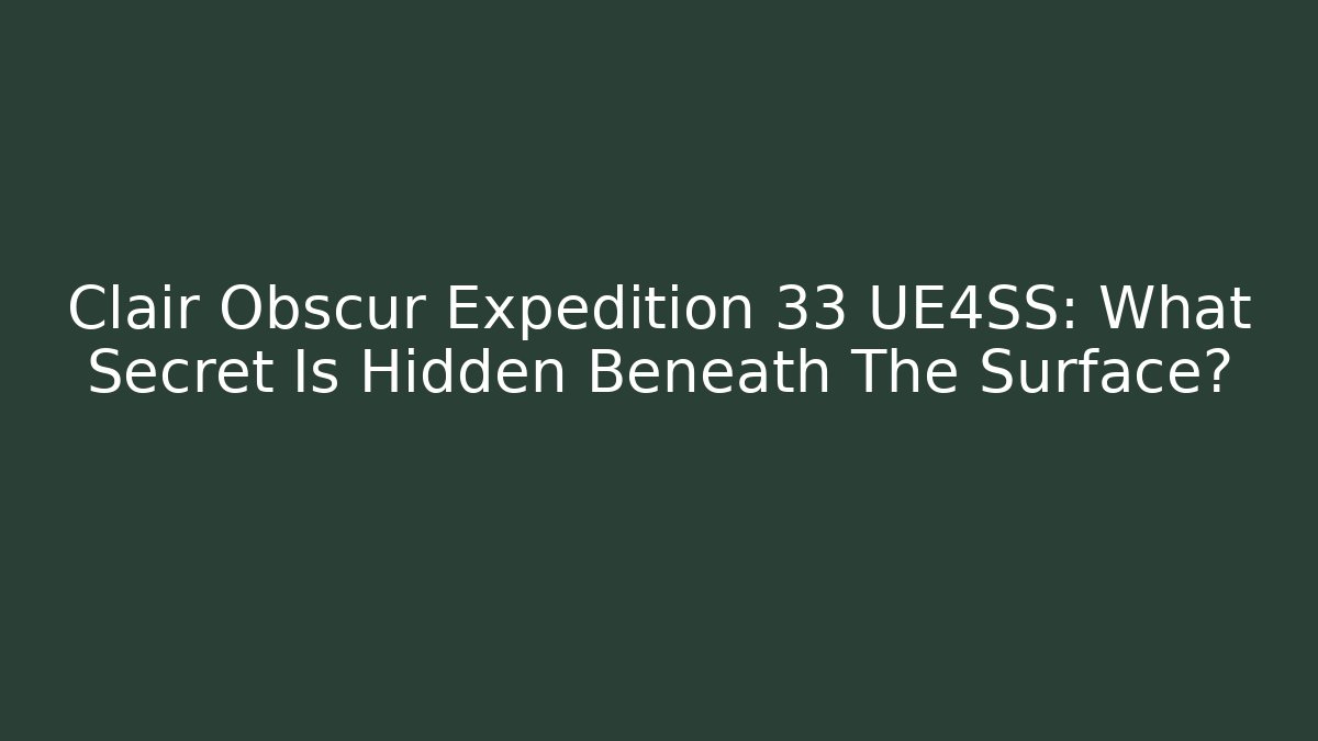 Clair Obscur Expedition 33 UE4SS: What Secret Is Hidden Beneath The Surface?