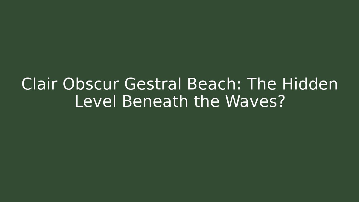 Clair Obscur Gestral Beach: The Hidden Level Beneath the Waves?