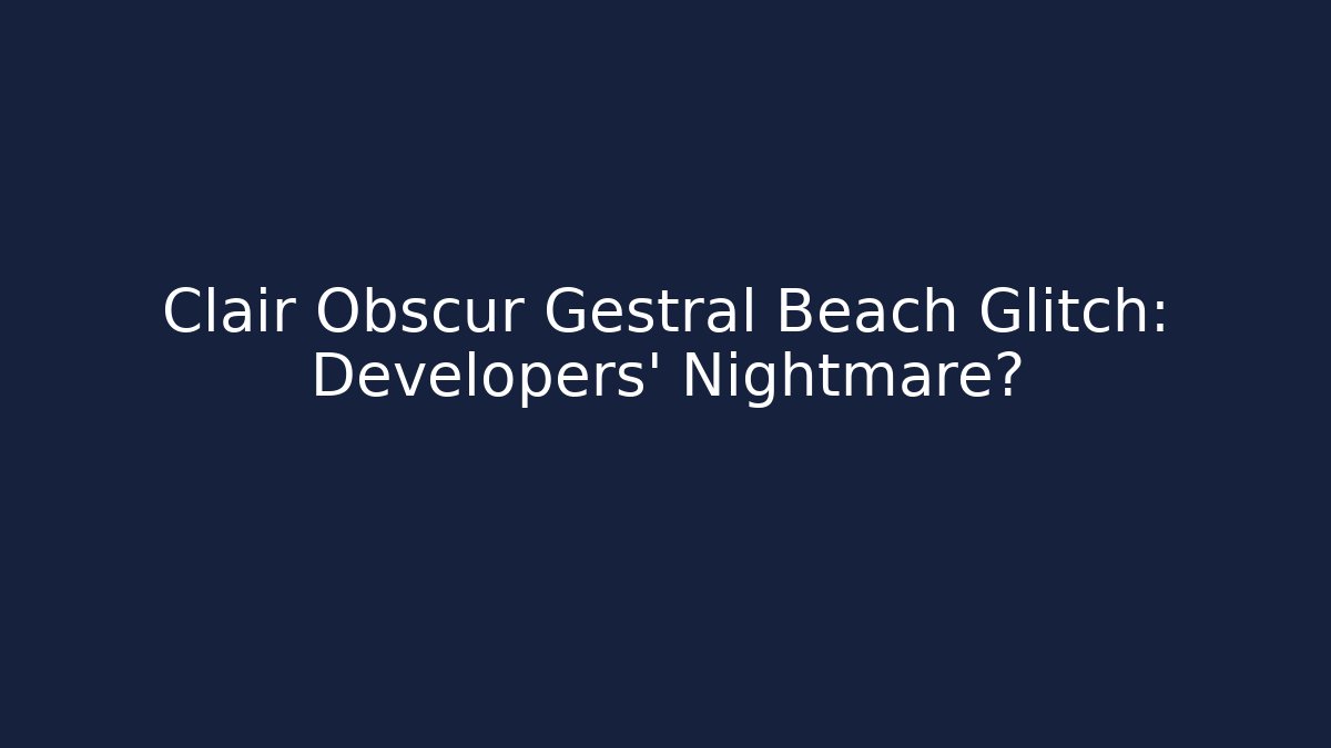 Clair Obscur Gestral Beach Glitch: Developers' Nightmare?